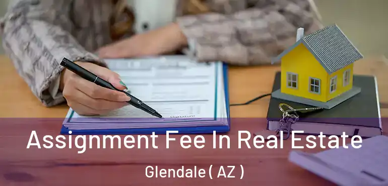 Assignment Fee In Real Estate Glendale ( AZ )