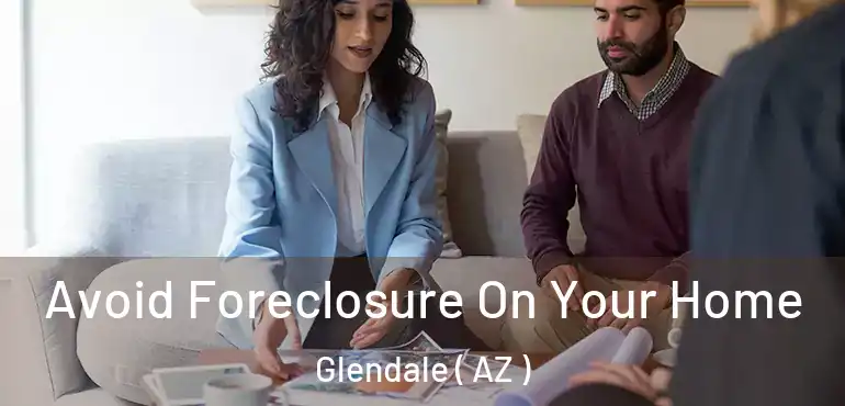  Avoid Foreclosure On Your Home Glendale ( AZ )