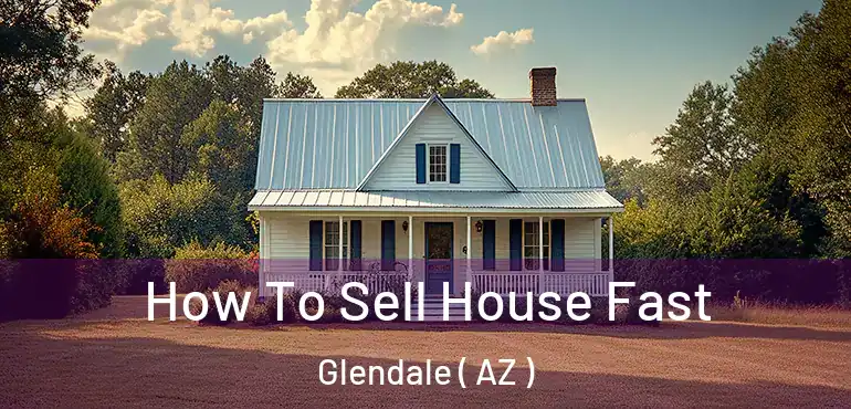  How To Sell House Fast Glendale ( AZ )