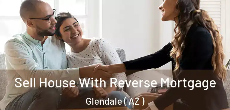  Sell House With Reverse Mortgage Glendale ( AZ )